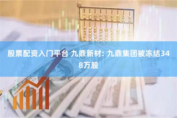 股票配资入门平台 九鼎新材: 九鼎集团被冻结348万股
