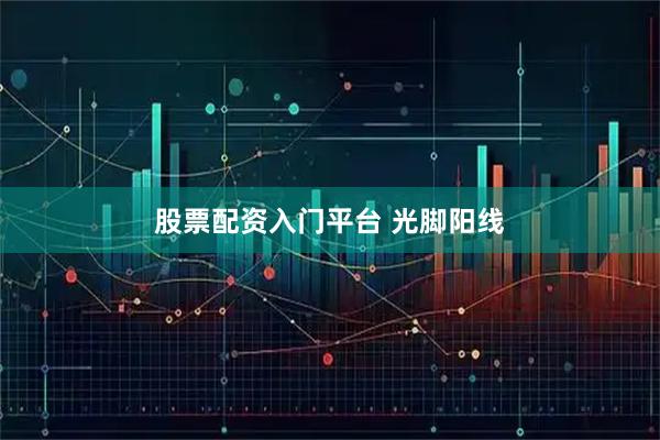 股票配资入门平台 光脚阳线