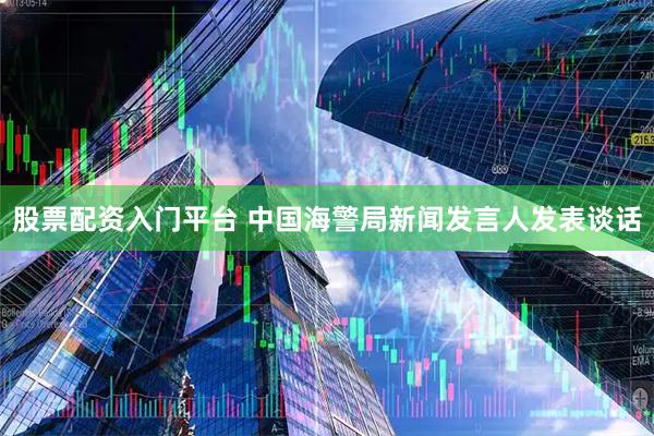 股票配资入门平台 中国海警局新闻发言人发表谈话