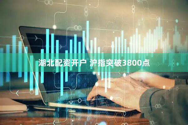 湖北配资开户 沪指突破3800点