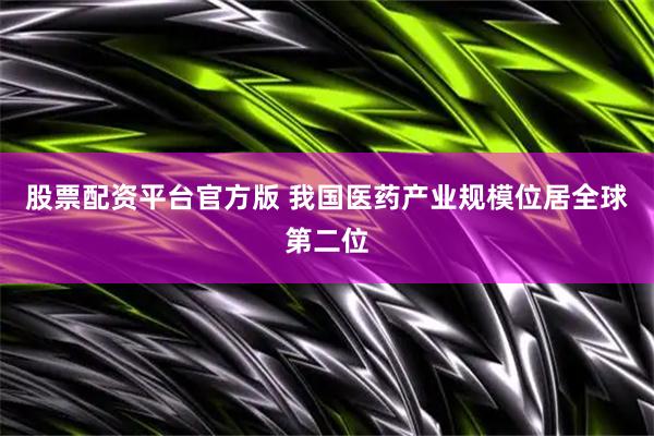 股票配资平台官方版 我国医药产业规模位居全球第二位