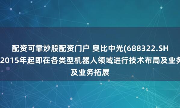 配资可靠炒股配资门户 奥比中光(688322.SH)：自2015年起即在各类型机器人领域进行技术布局及业务拓展