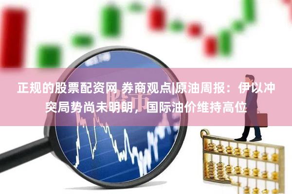 正规的股票配资网 券商观点|原油周报：伊以冲突局势尚未明朗，国际油价维持高位