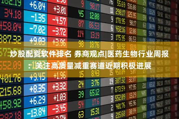炒股配资软件排名 券商观点|医药生物行业周报：关注高质量减重赛道近期积极进展