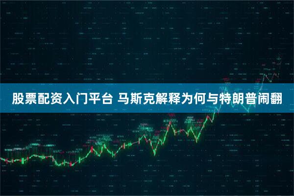 股票配资入门平台 马斯克解释为何与特朗普闹翻
