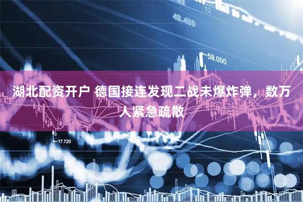 湖北配资开户 德国接连发现二战未爆炸弹，数万人紧急疏散