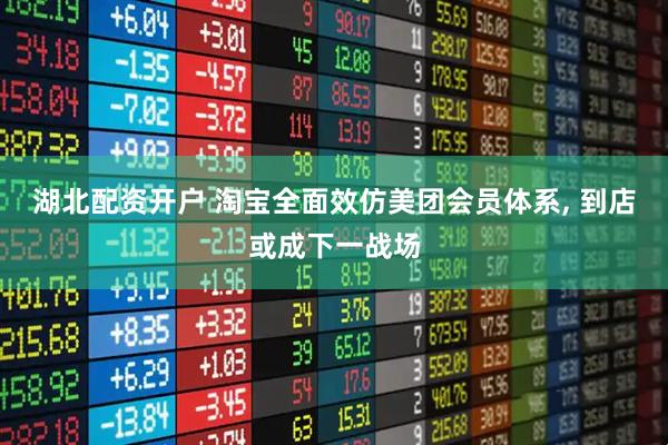 湖北配资开户 淘宝全面效仿美团会员体系, 到店或成下一战场