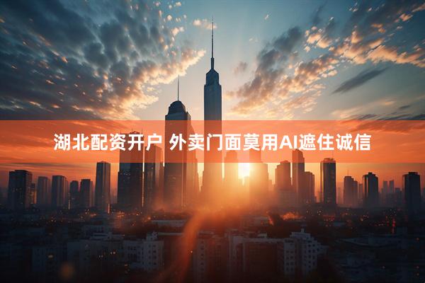 湖北配资开户 外卖门面莫用AI遮住诚信