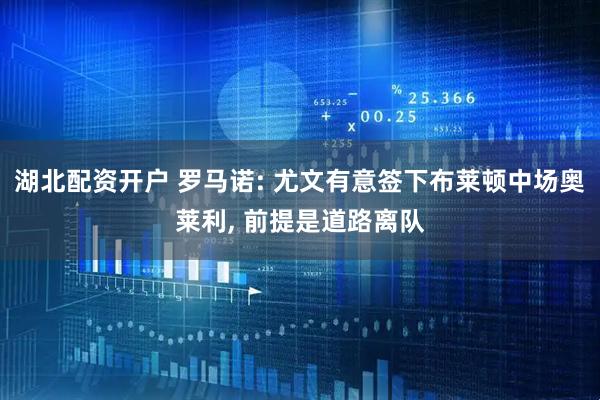 湖北配资开户 罗马诺: 尤文有意签下布莱顿中场奥莱利, 前提是道路离队
