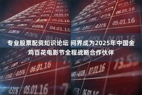 专业股票配资知识论坛 问界成为2025年中国金鸡百花电影节全程战略合作伙伴