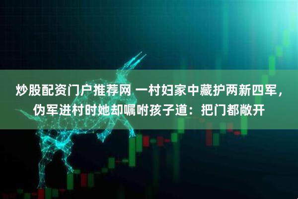 炒股配资门户推荐网 一村妇家中藏护两新四军，伪军进村时她却嘱咐孩子道：把门都敞开