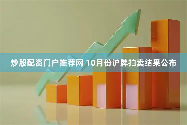 炒股配资门户推荐网 10月份沪牌拍卖结果公布