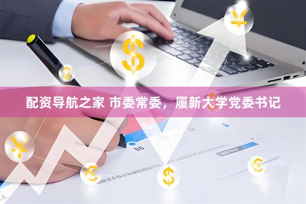 配资导航之家 市委常委，履新大学党委书记