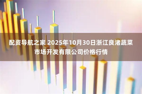 配资导航之家 2025年10月30日浙江良渚蔬菜市场开发有限公司价格行情