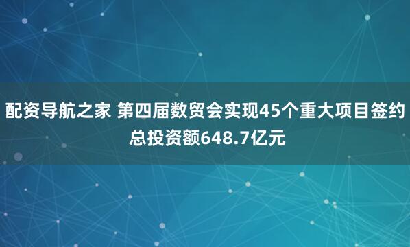 配资导航之家 第四届数贸会实现45个重大项目签约 总投资额648.7亿元