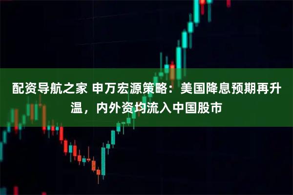 配资导航之家 申万宏源策略：美国降息预期再升温，内外资均流入中国股市