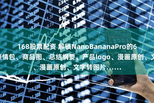 168股票配资 解锁NanoBananaPro的6大应用场景：表情包、商品图、总结纲要、产品logo、漫画原创、文字转图片……