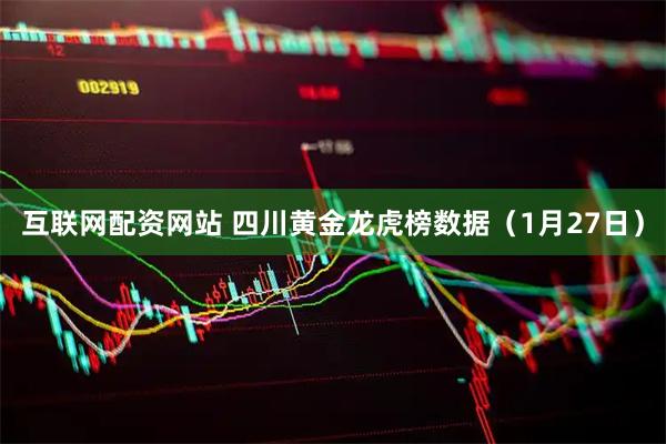 互联网配资网站 四川黄金龙虎榜数据（1月27日）